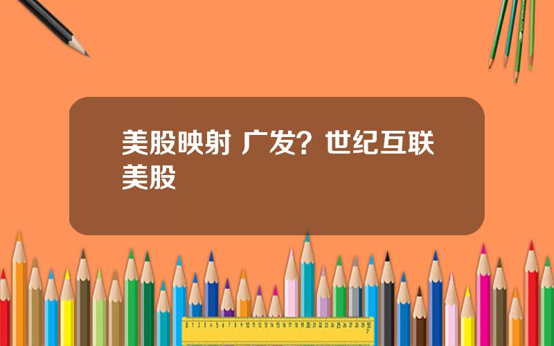 美股映射 广发？世纪互联美股